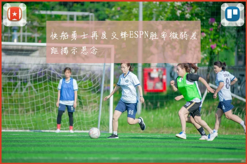 快船勇士再度交锋ESPN胜率微弱差距揭示悬念