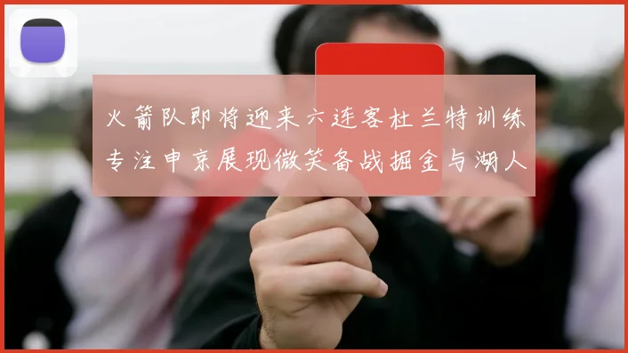 火箭队即将迎来六连客杜兰特训练专注申京展现微笑备战掘金与湖人