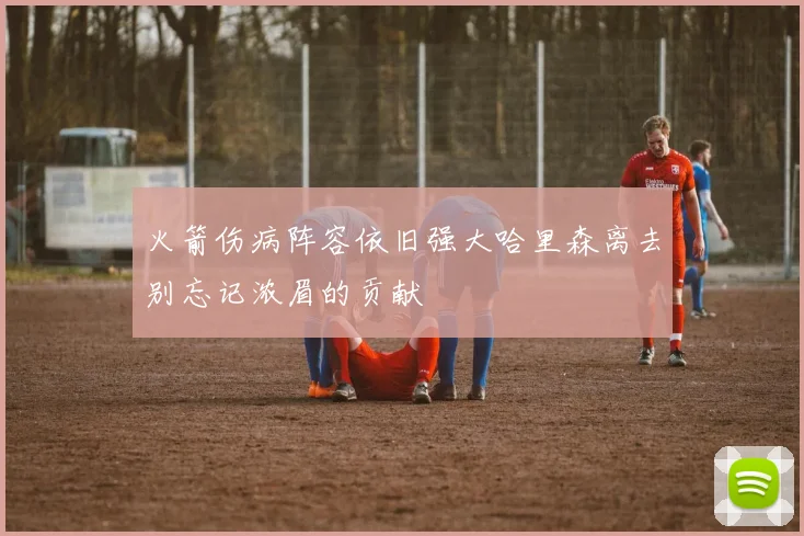 火箭伤病阵容依旧强大哈里森离去别忘记浓眉的贡献
