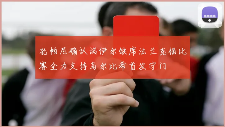孔帕尼确认诺伊尔缺席法兰克福比赛全力支持乌尔比希首发守门