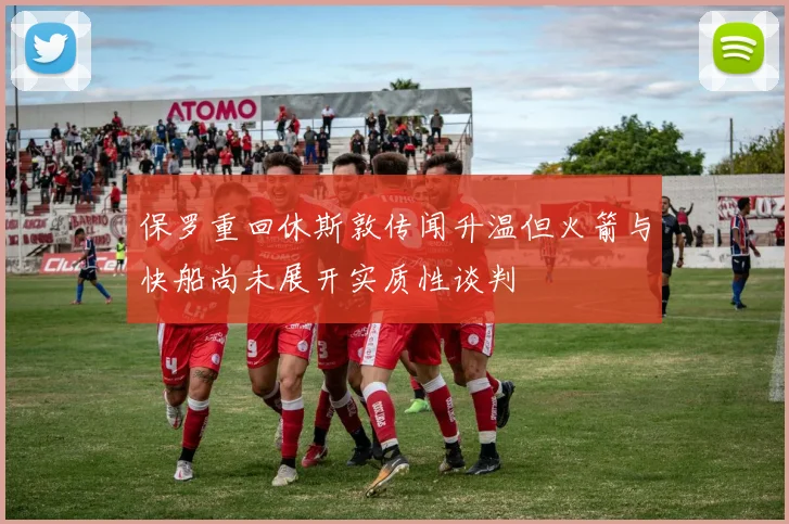 保罗重回休斯敦传闻升温但火箭与快船尚未展开实质性谈判
