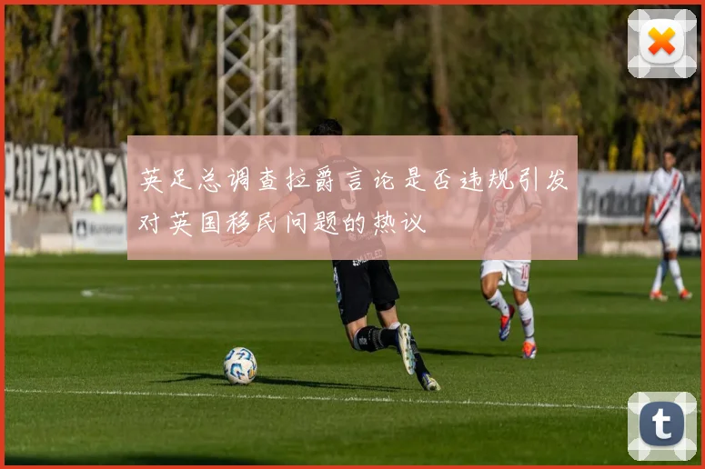 英足总调查拉爵言论是否违规引发对英国移民问题的热议