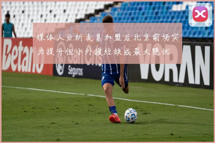 媒体人分析麦基加盟后北京前场实力提升但小外援短缺成最大隐忧