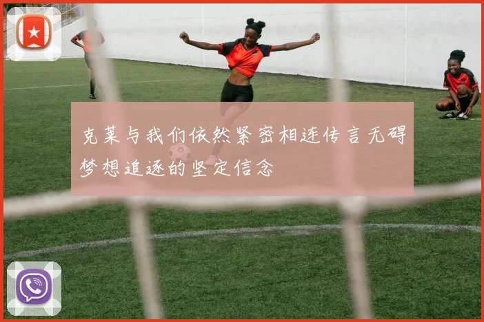 克莱与我们依然紧密相连传言无碍梦想追逐的坚定信念