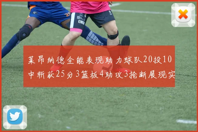 莱昂纳德全能表现助力球队20投10中斩获25分3篮板4助攻3抢断展现实力