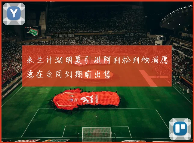 米兰计划明夏引进阿利松利物浦愿意在合同到期前出售
