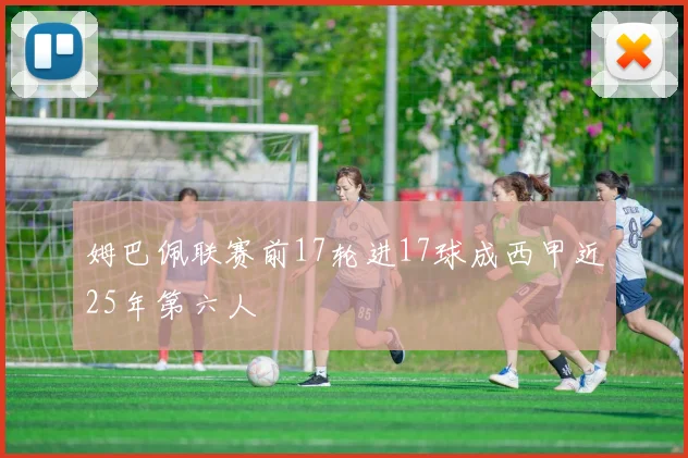 姆巴佩联赛前17轮进17球成西甲近25年第六人