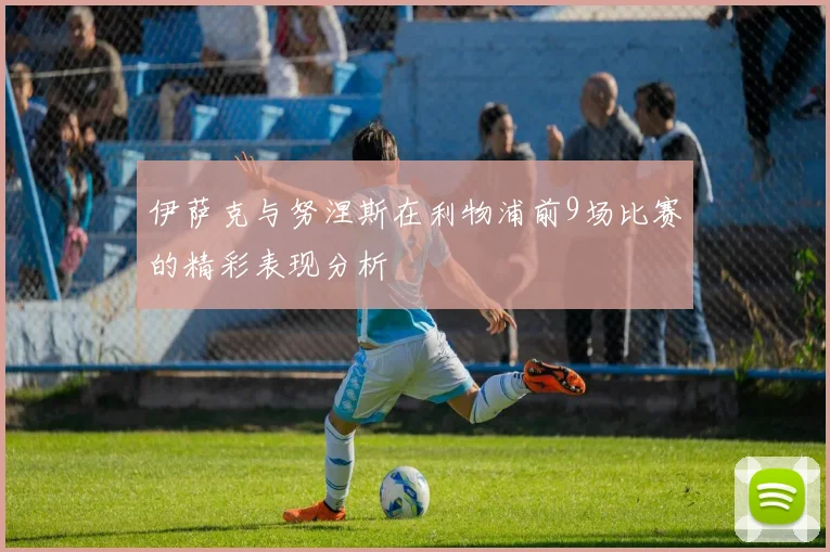 伊萨克与努涅斯在利物浦前9场比赛的精彩表现分析