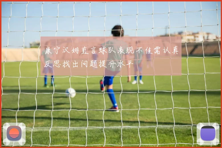 康宁汉姆直言球队表现不佳需认真反思找出问题提升水平