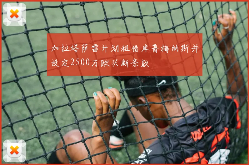 加拉塔萨雷计划租借库普梅纳斯并设定2500万欧买断条款