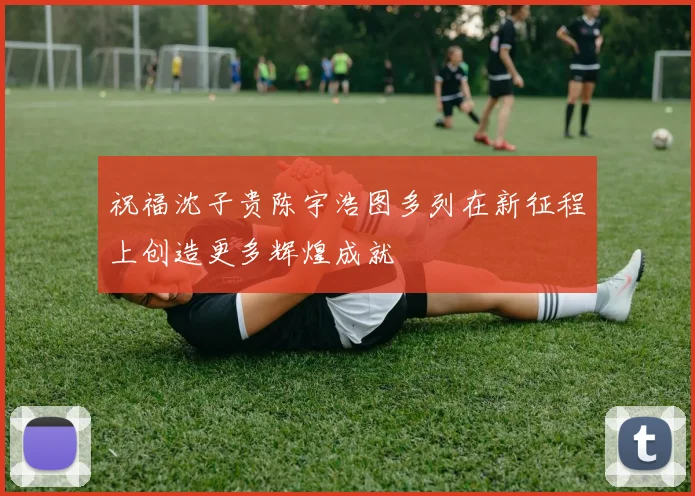 祝福沈子贵陈宇浩图多列在新征程上创造更多辉煌成就