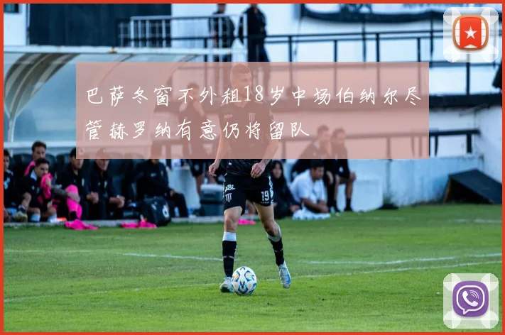 巴萨冬窗不外租18岁中场伯纳尔尽管赫罗纳有意仍将留队