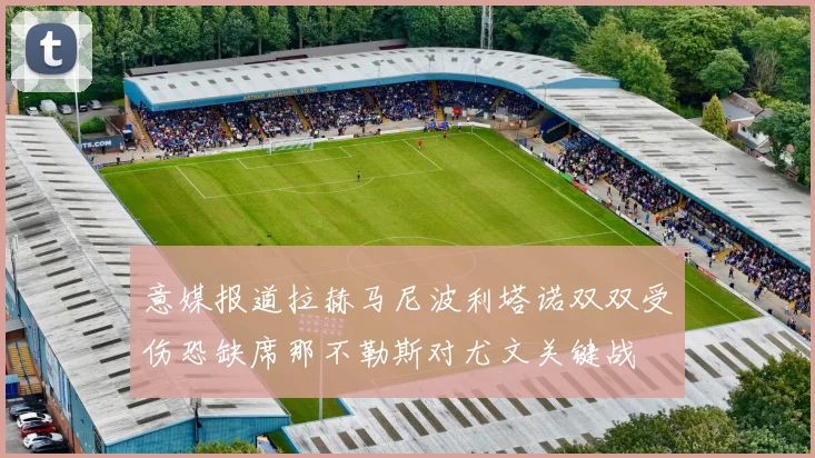 意媒报道拉赫马尼波利塔诺双双受伤恐缺席那不勒斯对尤文关键战