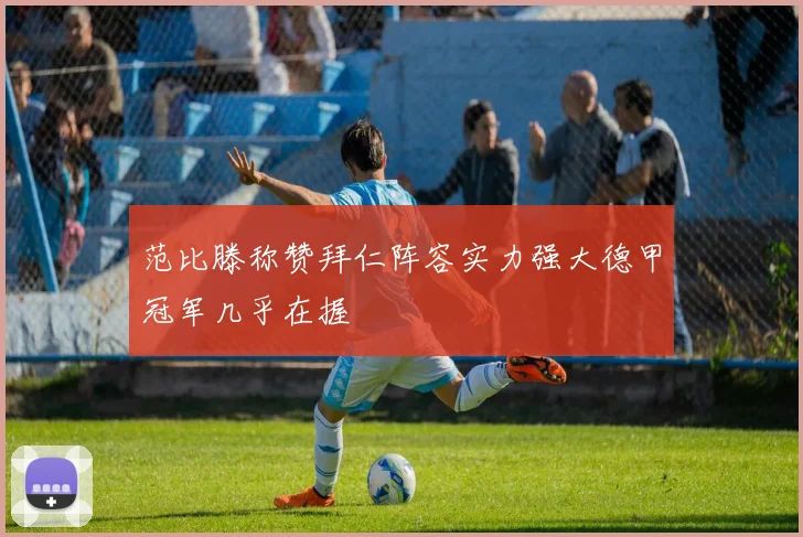 范比滕称赞拜仁阵容实力强大德甲冠军几乎在握