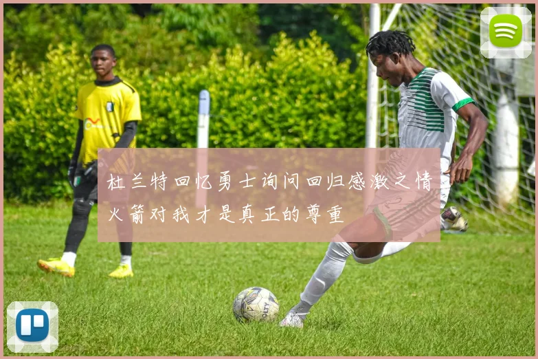 杜兰特回忆勇士询问回归感激之情火箭对我才是真正的尊重