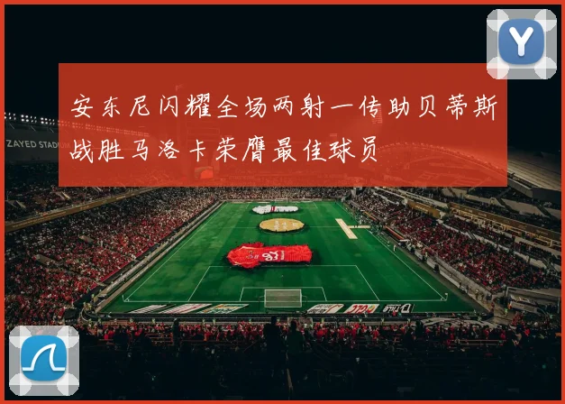 安东尼闪耀全场两射一传助贝蒂斯战胜马洛卡荣膺最佳球员