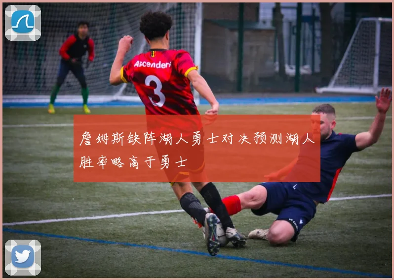 詹姆斯缺阵湖人勇士对决预测湖人胜率略高于勇士