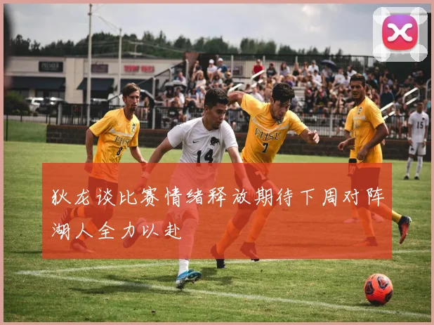 狄龙谈比赛情绪释放期待下周对阵湖人全力以赴