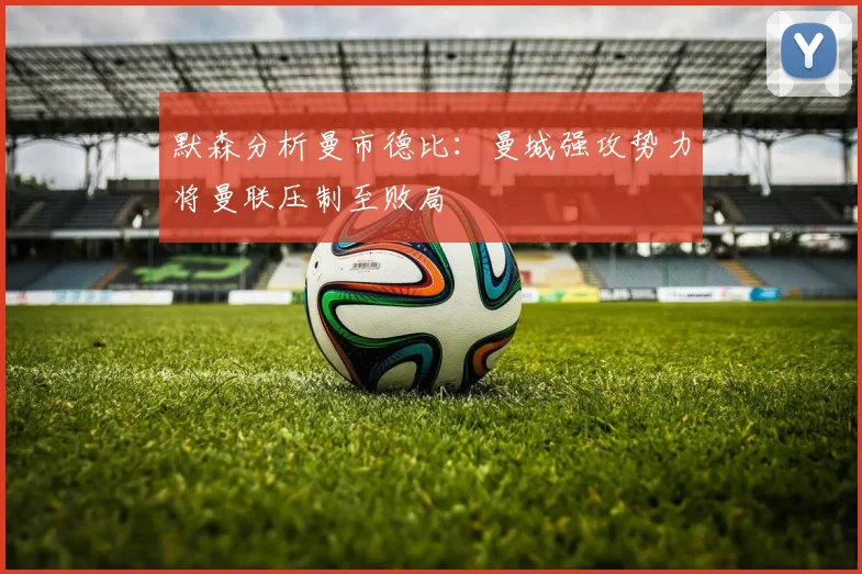 默森分析曼市德比：曼城强攻势力将曼联压制至败局