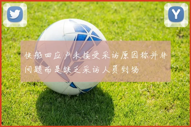 快船回应卢未接受采访原因称并非问题而是缺乏采访人员到场