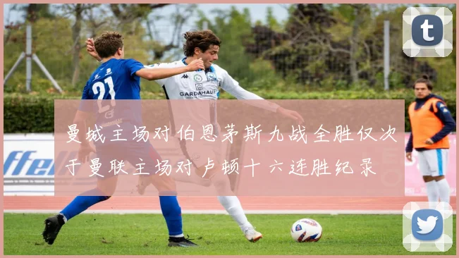 曼城主场对伯恩茅斯九战全胜仅次于曼联主场对卢顿十六连胜纪录