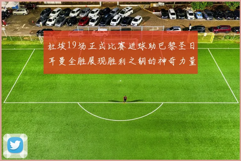 杜埃19场正式比赛进球助巴黎圣日耳曼全胜展现胜利之钥的神奇力量