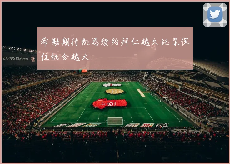 希勒期待凯恩续约拜仁越久纪录保住机会越大