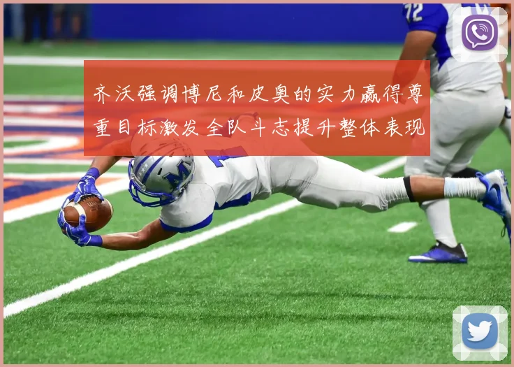 齐沃强调博尼和皮奥的实力赢得尊重目标激发全队斗志提升整体表现