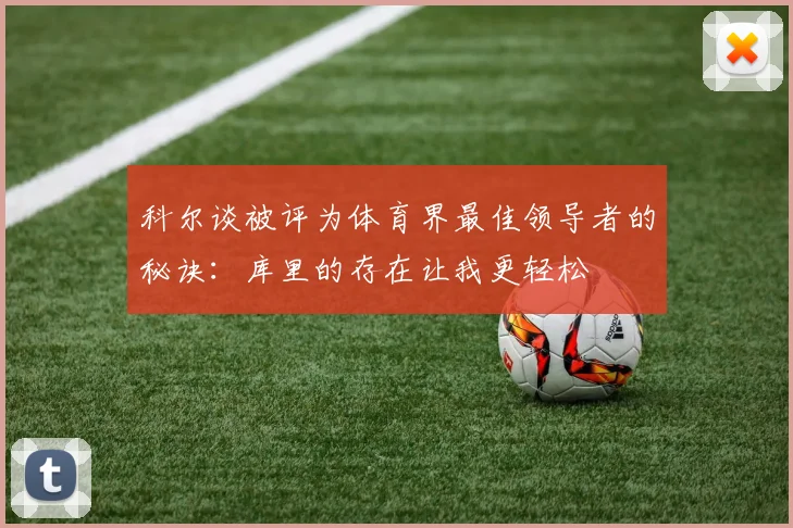 科尔谈被评为体育界最佳领导者的秘诀：库里的存在让我更轻松