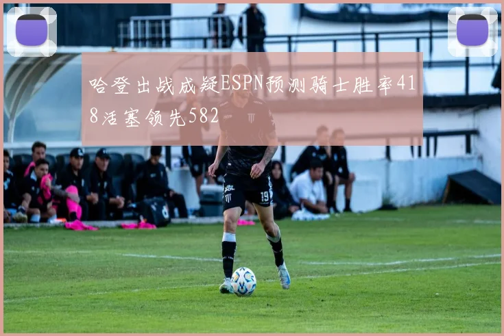 哈登出战成疑ESPN预测骑士胜率418活塞领先582
